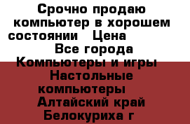 Срочно продаю компьютер в хорошем состоянии › Цена ­ 25 000 - Все города Компьютеры и игры » Настольные компьютеры   . Алтайский край,Белокуриха г.